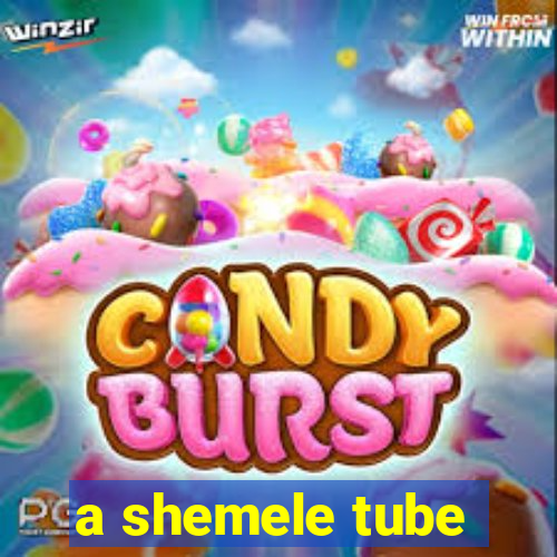 a shemele tube